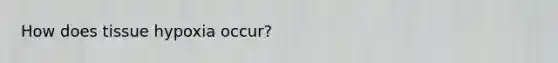 How does tissue hypoxia occur?