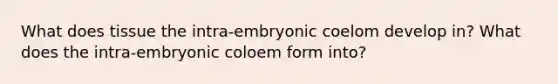 What does tissue the intra-embryonic coelom develop in? What does the intra-embryonic coloem form into?