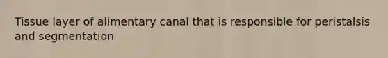 Tissue layer of alimentary canal that is responsible for peristalsis and segmentation