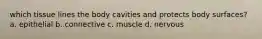 which tissue lines the body cavities and protects body surfaces? a. epithelial b. connective c. muscle d. nervous