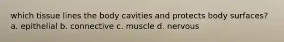 which tissue lines the body cavities and protects body surfaces? a. epithelial b. connective c. muscle d. nervous