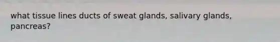 what tissue lines ducts of sweat glands, salivary glands, pancreas?