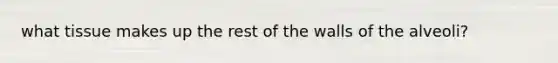 what tissue makes up the rest of the walls of the alveoli?