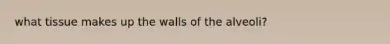 what tissue makes up the walls of the alveoli?