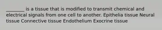 ________ is a tissue that is modified to transmit chemical and electrical signals from one cell to another. Epithelia tissue Neural tissue Connective tissue Endothelium Exocrine tissue