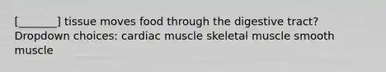 [_______] tissue moves food through the digestive tract? Dropdown choices: cardiac muscle skeletal muscle smooth muscle