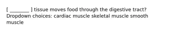 [ ________ ] tissue moves food through the digestive tract? Dropdown choices: cardiac muscle skeletal muscle smooth muscle