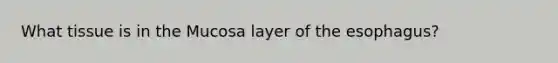 What tissue is in the Mucosa layer of the esophagus?