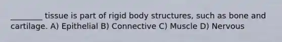 ________ tissue is part of rigid body structures, such as bone and cartilage. A) Epithelial B) Connective C) Muscle D) Nervous