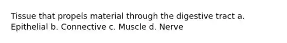 Tissue that propels material through the digestive tract a. Epithelial b. Connective c. Muscle d. Nerve