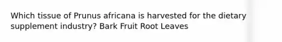 Which tissue of Prunus africana is harvested for the dietary supplement industry? Bark Fruit Root Leaves