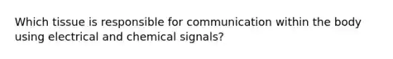 Which tissue is responsible for communication within the body using electrical and chemical signals?