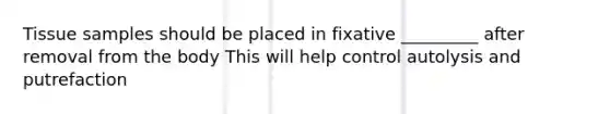 Tissue samples should be placed in fixative _________ after removal from the body This will help control autolysis and putrefaction
