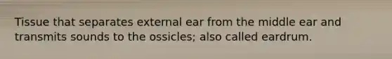 Tissue that separates external ear from the middle ear and transmits sounds to the ossicles; also called eardrum.