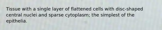 Tissue with a single layer of flattened cells with disc-shaped central nuclei and sparse cytoplasm; the simplest of the epithelia.