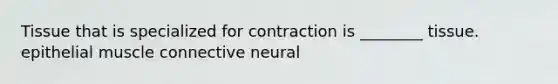 Tissue that is specialized for contraction is ________ tissue. epithelial muscle connective neural