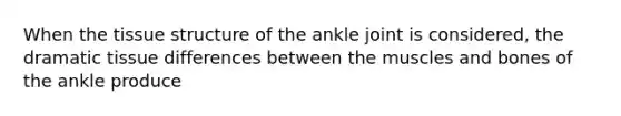 When the tissue structure of the ankle joint is considered, the dramatic tissue differences between the muscles and bones of the ankle produce