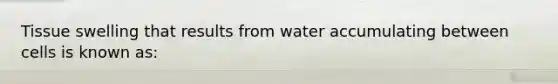 Tissue swelling that results from water accumulating between cells is known as: