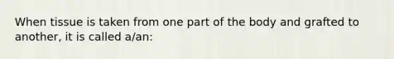 When tissue is taken from one part of the body and grafted to another, it is called a/an: