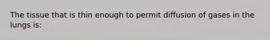 The tissue that is thin enough to permit diffusion of gases in the lungs is: