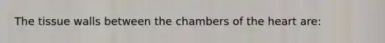 The tissue walls between the chambers of <a href='https://www.questionai.com/knowledge/kya8ocqc6o-the-heart' class='anchor-knowledge'>the heart</a> are: