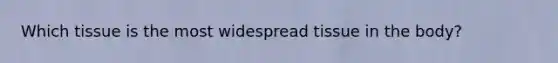 Which tissue is the most widespread tissue in the body?