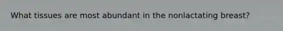 What tissues are most abundant in the nonlactating breast?