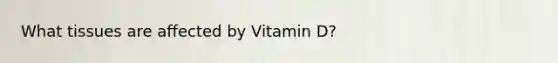 What tissues are affected by Vitamin D?