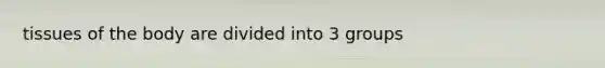 tissues of the body are divided into 3 groups