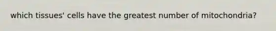 which tissues' cells have the greatest number of mitochondria?