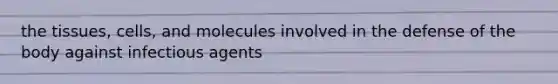 the tissues, cells, and molecules involved in the defense of the body against infectious agents