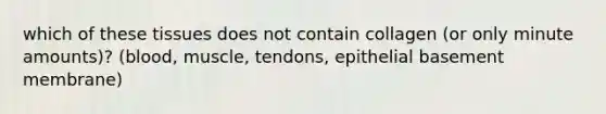 which of these tissues does not contain collagen (or only minute amounts)? (blood, muscle, tendons, epithelial basement membrane)