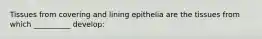 Tissues from covering and lining epithelia are the tissues from which __________ develop: