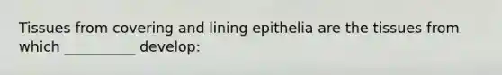 Tissues from covering and lining epithelia are the tissues from which __________ develop: