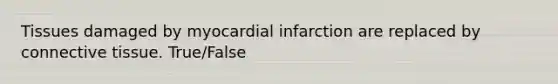 Tissues damaged by myocardial infarction are replaced by connective tissue. True/False