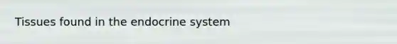 Tissues found in the <a href='https://www.questionai.com/knowledge/k97r8ZsIZg-endocrine-system' class='anchor-knowledge'>endocrine system</a>