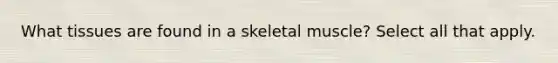 What tissues are found in a skeletal muscle? Select all that apply.