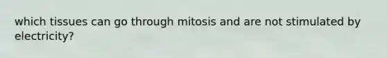 which tissues can go through mitosis and are not stimulated by electricity?