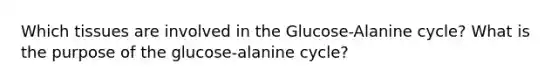 Which tissues are involved in the Glucose-Alanine cycle? What is the purpose of the glucose-alanine cycle?