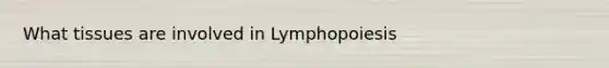 What tissues are involved in Lymphopoiesis