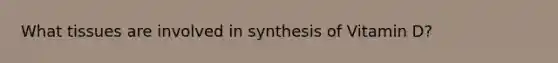 What tissues are involved in synthesis of Vitamin D?