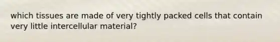 which tissues are made of very tightly packed cells that contain very little intercellular material?