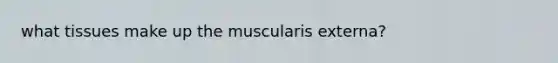 what tissues make up the muscularis externa?