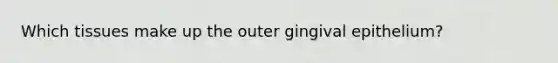 Which tissues make up the outer gingival epithelium?