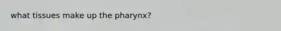 what tissues make up <a href='https://www.questionai.com/knowledge/ktW97n6hGJ-the-pharynx' class='anchor-knowledge'>the pharynx</a>?