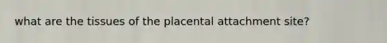 what are the tissues of the placental attachment site?