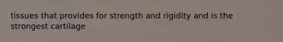 tissues that provides for strength and rigidity and is the strongest cartilage