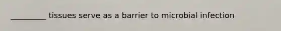 _________ tissues serve as a barrier to microbial infection