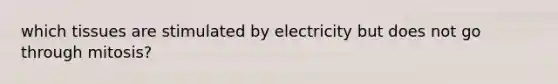 which tissues are stimulated by electricity but does not go through mitosis?