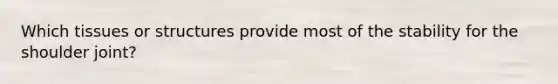 Which tissues or structures provide most of the stability for the shoulder joint?